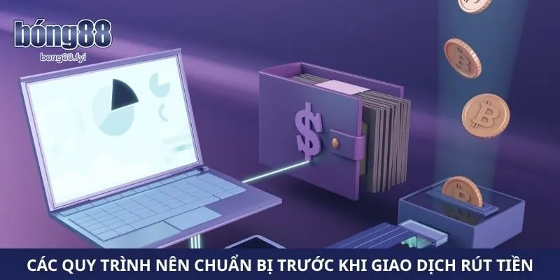 Các quy trình nên chuẩn bị trước khi giao dịch rút tiền 