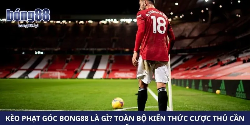 Kèo Phạt Góc Bong88 Là Gì? Toàn Bộ Kiến Thức Cược Thủ Cần Biết