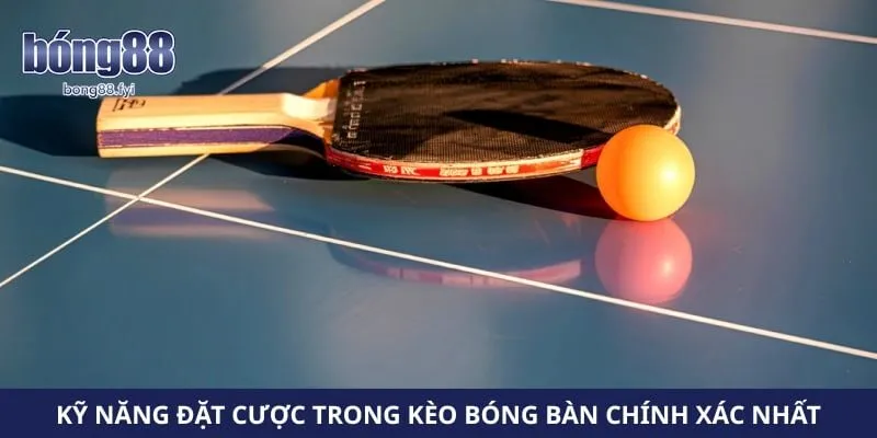 Kỹ năng đặt cược trong kèo bóng bàn chính xác nhất