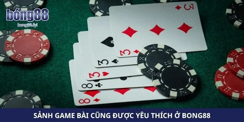 Sảnh game bài cũng được yêu thích ở Bong88